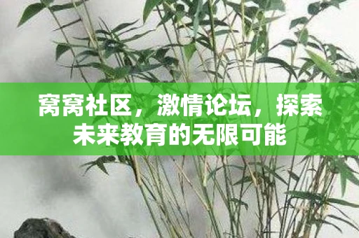 窝窝社区，激情论坛，探索未来教育的无限可能
