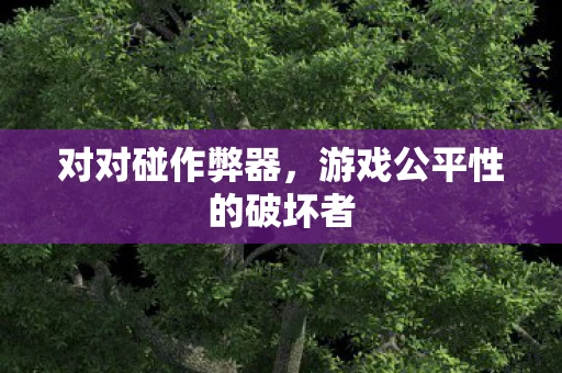 对对碰作弊器，游戏公平性的破坏者