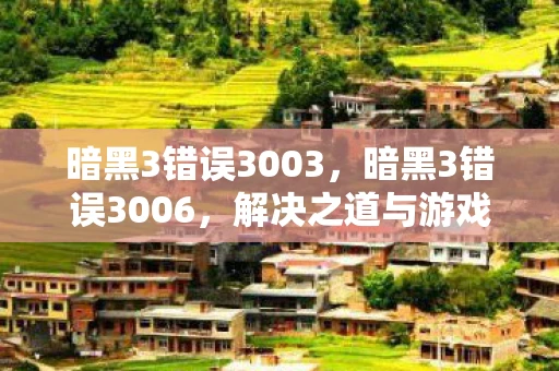 暗黑3错误3003，暗黑3错误3006，解决之道与游戏心得