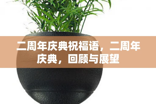 二周年庆典祝福语，二周年庆典，回顾与展望