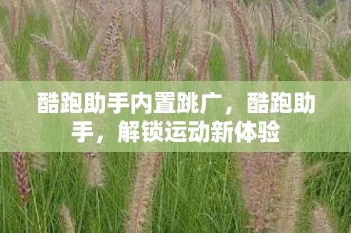 酷跑助手内置跳广，酷跑助手，解锁运动新体验