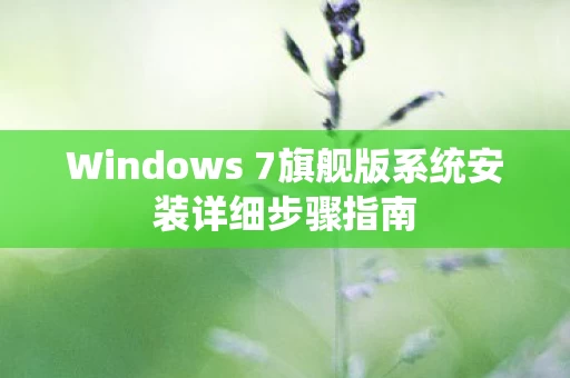 Windows 7旗舰版系统安装详细步骤指南图片