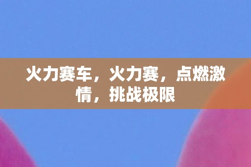 火力赛车，火力赛，点燃激情，挑战极限