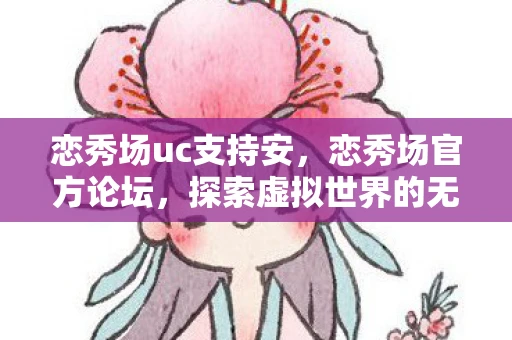 恋秀场uc支持安，恋秀场官方论坛，探索虚拟世界的无限可能