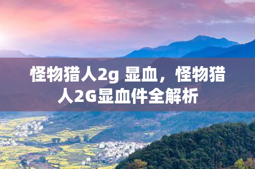 怪物猎人2g 显血,怪物猎人2G显血件全解析 怪物猎人2g 显血,怪物猎人2G显血件全解析