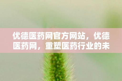 优德医药网官方网站,优德医药网,重塑医药行业的未来 优德医药网官方网站,优德医药网,重塑医药行业的未来