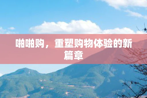 啪啪购，重塑购物体验的新篇章