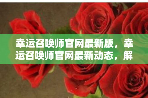 幸运召唤师官网最新版，幸运召唤师官网最新动态，解锁你的游戏新体验