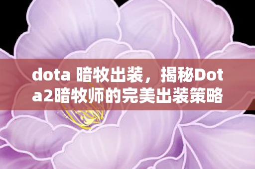 dota 暗牧出装，揭秘Dota2暗牧师的完美出装策略