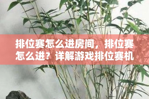 排位赛怎么进房间，排位赛怎么进？详解游戏排位赛机制