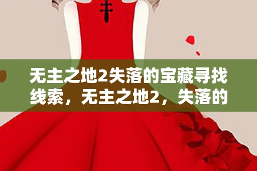 无主之地2失落的宝藏寻找线索，无主之地2，失落的宝藏收集线索全解析
