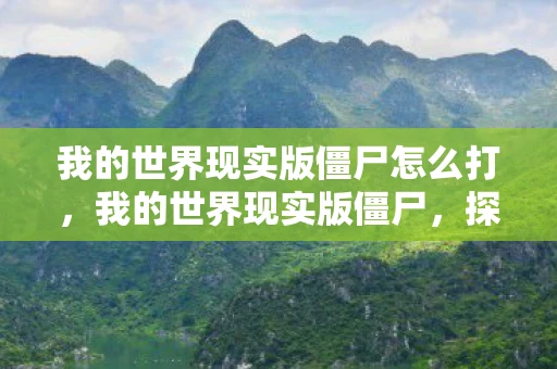 我的世界现实版僵尸怎么打，我的世界现实版僵尸，探索虚拟与现实的交汇