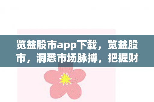 览益股市app下载，览益股市，洞悉市场脉搏，把握财富机遇