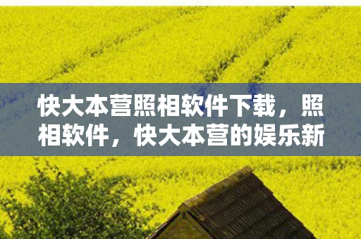快大本营照相软件下载，照相软件，快大本营的娱乐新宠