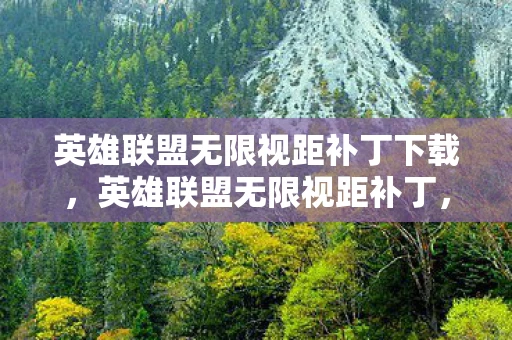 英雄联盟无限视距补丁下载,英雄联盟无限视距补丁,游戏视野的无限可能 英雄联盟无限视距补丁下载,英雄联盟无限视距补丁,游戏视野的无限可能