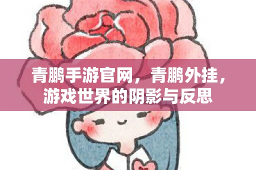 青鹏手游官网,青鹏外挂,游戏世界的阴影与反思 青鹏手游官网,青鹏外挂,游戏世界的阴影与反思