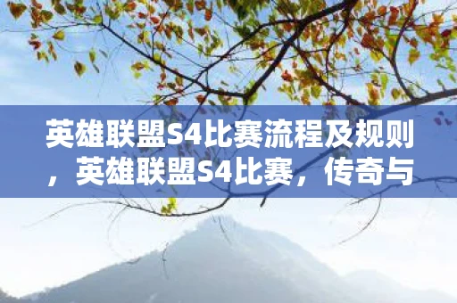 英雄联盟S4比赛流程及规则,英雄联盟S4比赛,传奇与荣耀的交汇 英雄联盟S4比赛流程及规则,英雄联盟S4比赛,传奇与荣耀的交汇