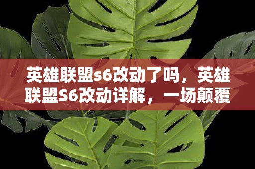 英雄联盟s6改动了吗，英雄联盟S6改动详解，一场颠覆性的变革