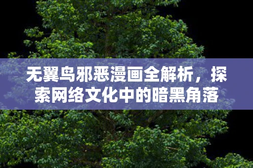 无翼鸟邪恶漫画全解析,探索网络文化中的暗黑角落 无翼鸟邪恶漫画全解析,探索网络文化中的暗黑角落