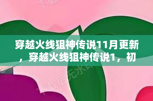 穿越火线狙神传说11月更新,穿越火线狙神传说1,初露锋芒 穿越火线狙神传说11月更新,穿越火线狙神传说1,初露锋芒