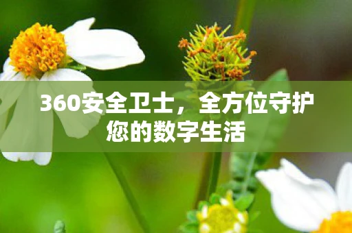 360安全卫士，全方位守护您的数字生活