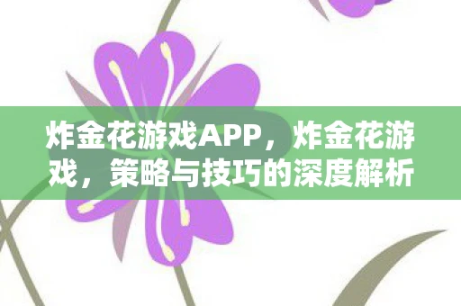 炸金花游戏APP，炸金花游戏，策略与技巧的深度解析