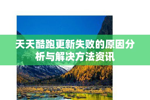 天天酷跑更新失败的原因分析与解决方法资讯图片