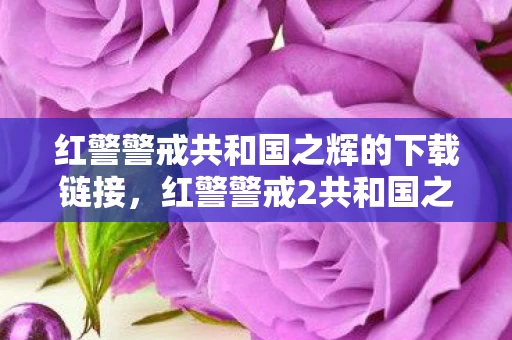 红警警戒共和国之辉的下载链接，红警警戒2共和国之辉，重温经典，探索游戏背后的故事