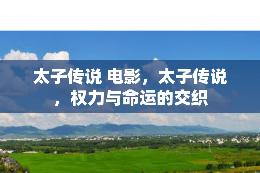 太子传说 电影，太子传说，权力与命运的交织