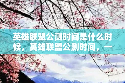 英雄联盟公测时间是什么时候,英雄联盟公测时间,一段传奇的开始 英雄联盟公测时间是什么时候,英雄联盟公测时间,一段传奇的开始