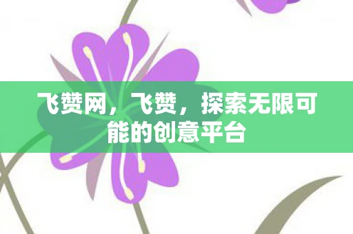 飞赞网，飞赞，探索无限可能的创意平台