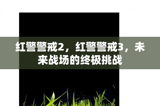 红警警戒2，红警警戒3，未来战场的终极挑战