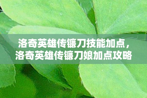 洛奇英雄传镰刀技能加点，洛奇英雄传镰刀娘加点攻略
