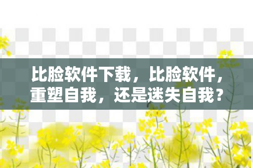 比脸软件下载，比脸软件，重塑自我，还是迷失自我？