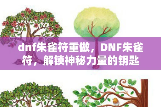 dnf朱雀符重做，DNF朱雀符，解锁神秘力量的钥匙