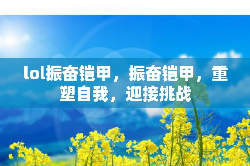 lol振奋铠甲，振奋铠甲，重塑自我，迎接挑战