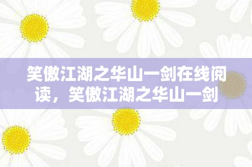 笑傲江湖之华山一剑在线阅读,笑傲江湖之华山一剑 笑傲江湖之华山一剑在线阅读,笑傲江湖之华山一剑