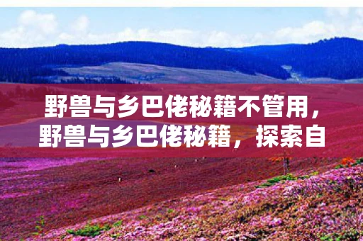 野兽与乡巴佬秘籍不管用，野兽与乡巴佬秘籍，探索自然，挑战自我