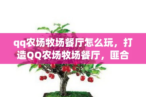 qq农场牧场餐厅怎么玩，打造QQ农场牧场餐厅，匪合一的创意实践