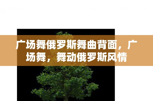 广场舞俄罗斯舞曲背面，广场舞，舞动俄罗斯风情