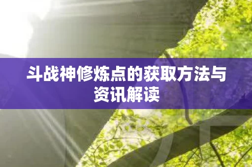 斗战神修炼点的获取方法与资讯解读图片