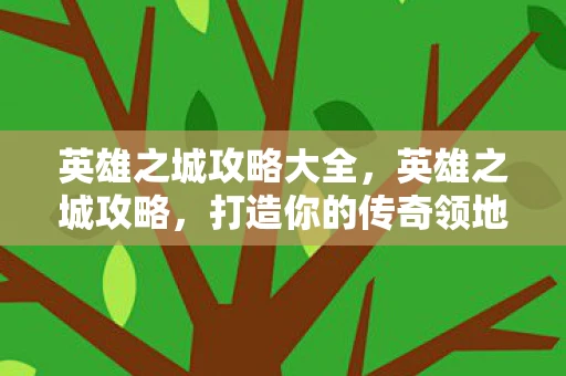 英雄之城攻略大全，英雄之城攻略，打造你的传奇领地