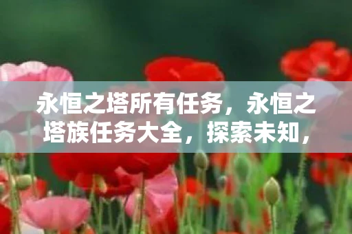 永恒之塔所有任务,永恒之塔族任务大全,探索未知,挑战自我 永恒之塔所有任务,永恒之塔族任务大全,探索未知,挑战自我