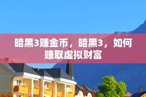 暗黑3赚金币，暗黑3，如何赚取虚拟财富