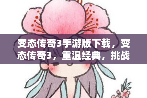 变态传奇3手游版下载，变态传奇3，重温经典，挑战极限