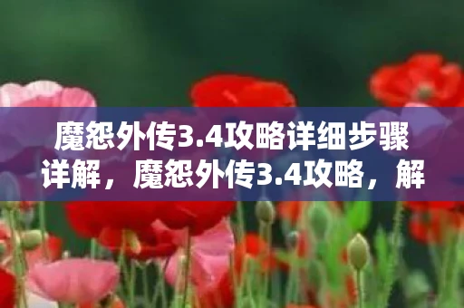 魔怨外传3.4攻略详细步骤详解，魔怨外传3.4攻略，解锁隐藏关卡，挑战终极BOSS
