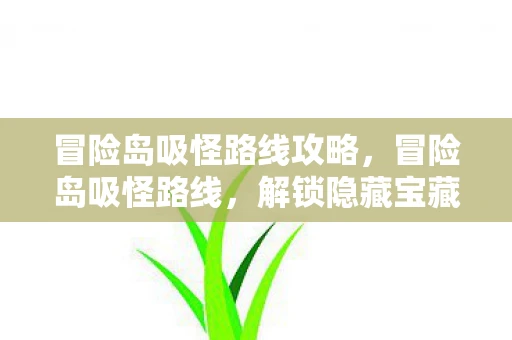 冒险岛吸怪路线攻略，冒险岛吸怪路线，解锁隐藏宝藏的秘籍