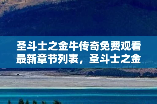 圣斗士之金牛传奇免费观看最新章节列表，圣斗士之金牛传奇