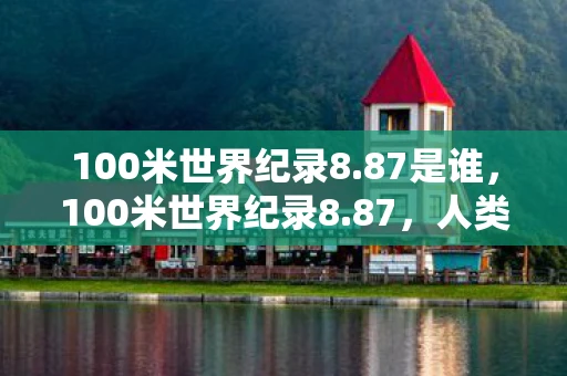 100米世界纪录8.87是谁，100米世界纪录8.87，人类速度极限的见证