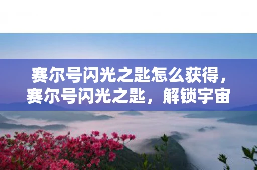 赛尔号闪光之匙怎么获得，赛尔号闪光之匙，解锁宇宙深处的神秘力量